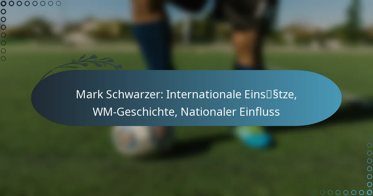Read more about the article Mark Schwarzer: Internationale Einsätze, WM-Geschichte, Nationaler Einfluss