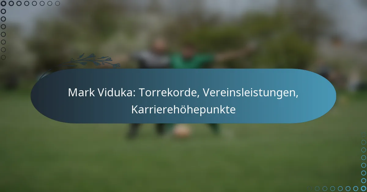 Read more about the article Mark Viduka: Torrekorde, Vereinsleistungen, Karrierehöhepunkte