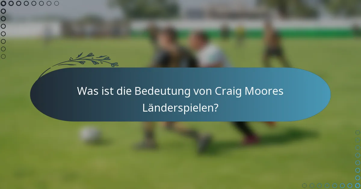 Was ist die Bedeutung von Craig Moores Länderspielen?