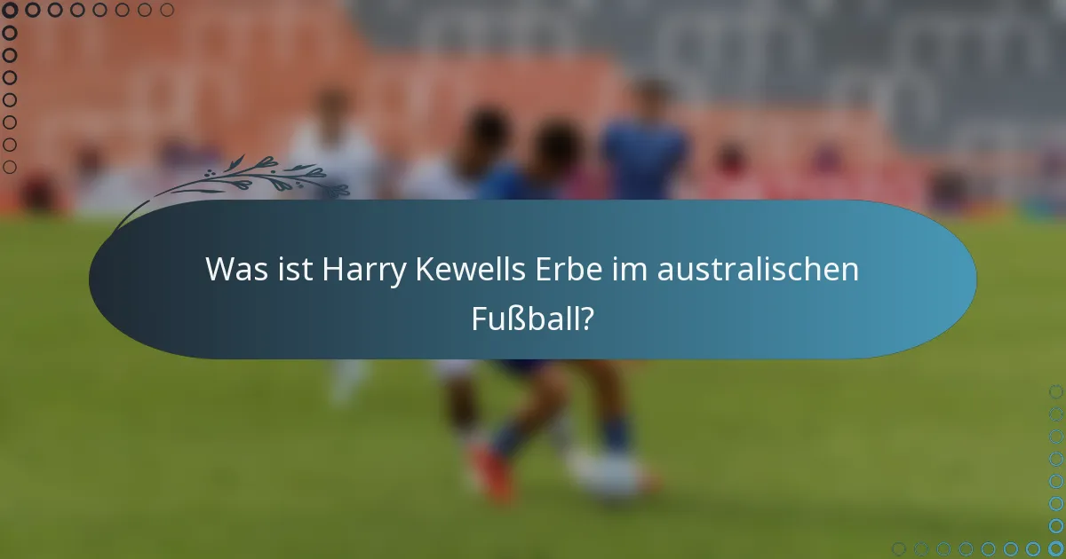 Was ist Harry Kewells Erbe im australischen Fußball?
