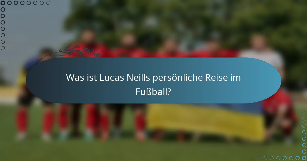 Was ist Lucas Neills persönliche Reise im Fußball?