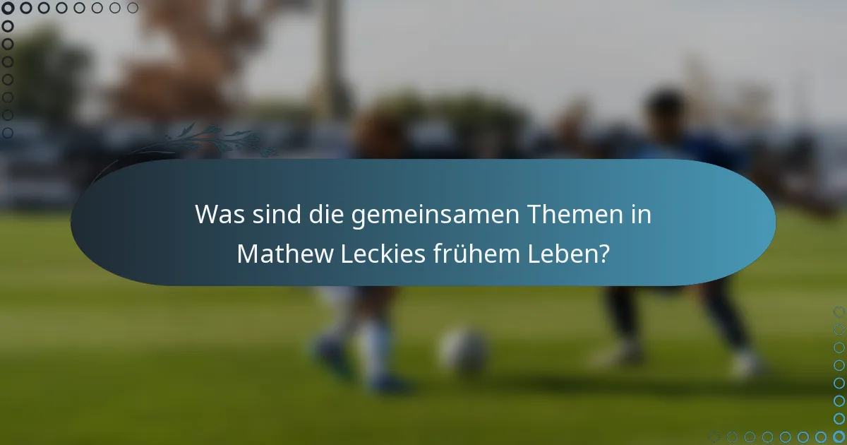 Was sind die gemeinsamen Themen in Mathew Leckies frühem Leben?