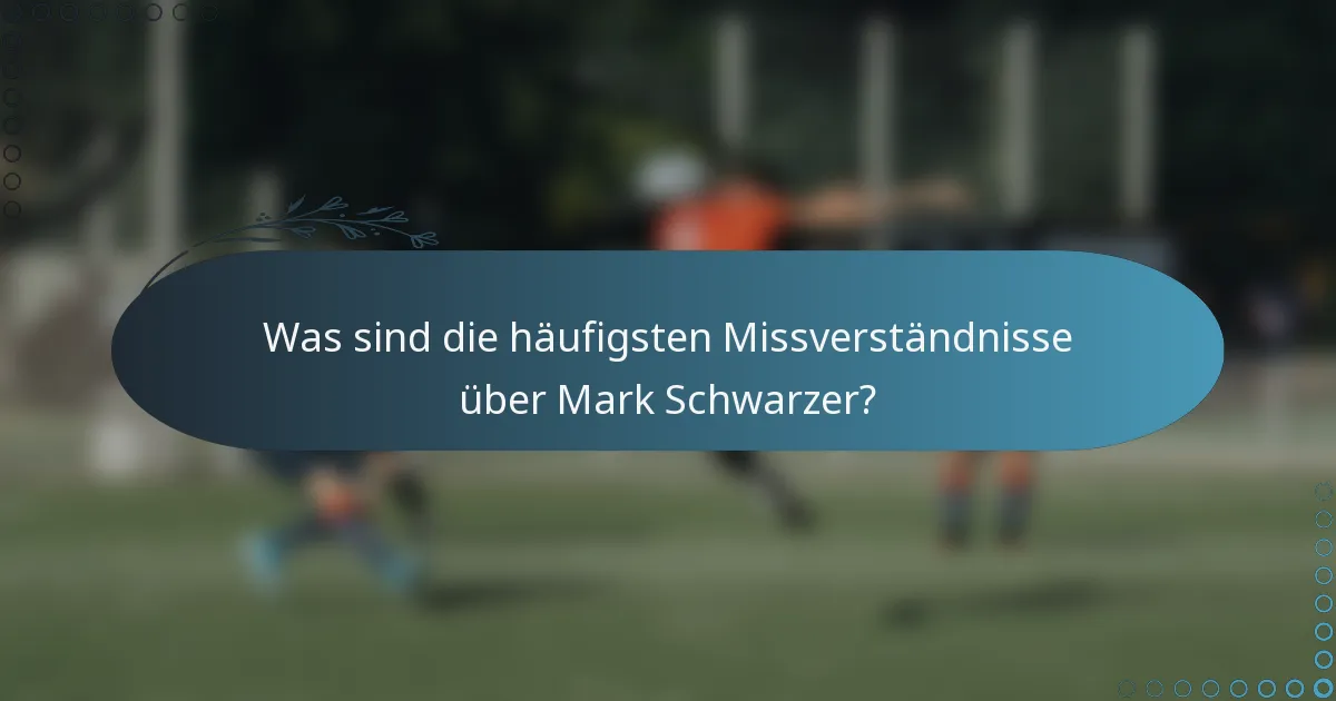 Was sind die häufigsten Missverständnisse über Mark Schwarzer?
