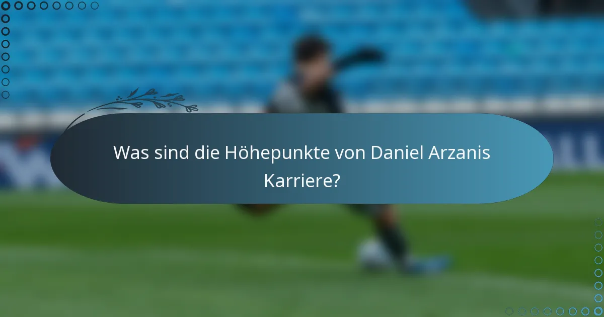 Was sind die Höhepunkte von Daniel Arzanis Karriere?
