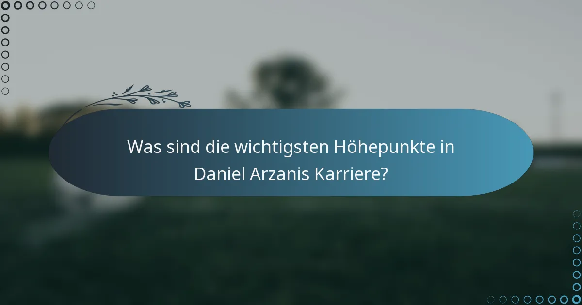 Was sind die wichtigsten Höhepunkte in Daniel Arzanis Karriere?