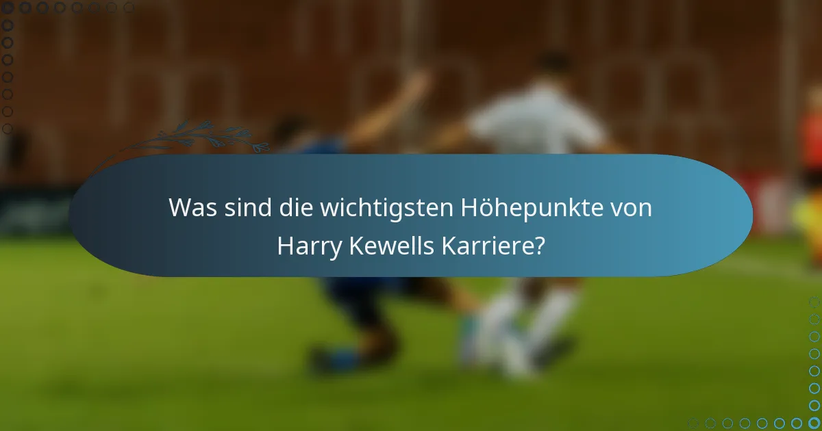 Was sind die wichtigsten Höhepunkte von Harry Kewells Karriere?