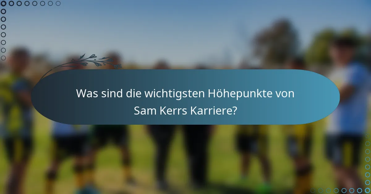 Was sind die wichtigsten Höhepunkte von Sam Kerrs Karriere?