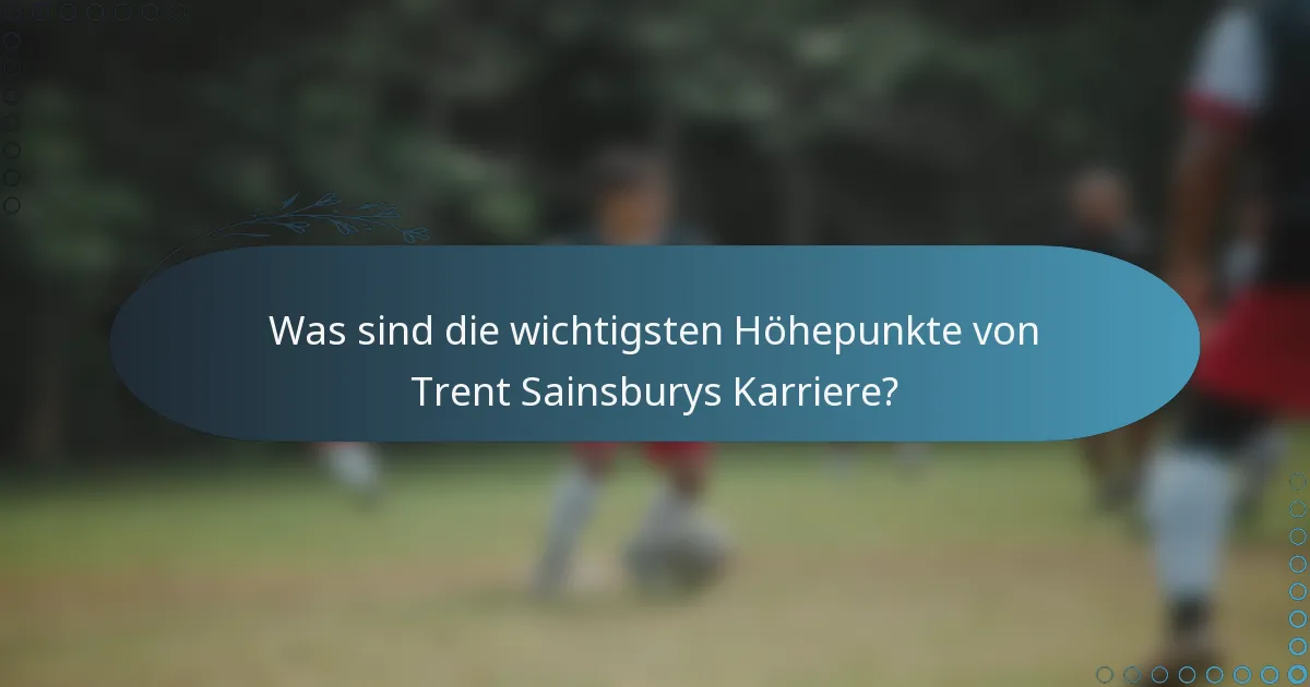 Was sind die wichtigsten Höhepunkte von Trent Sainsburys Karriere?