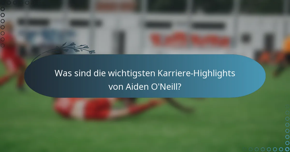 Was sind die wichtigsten Karriere-Highlights von Aiden O'Neill?