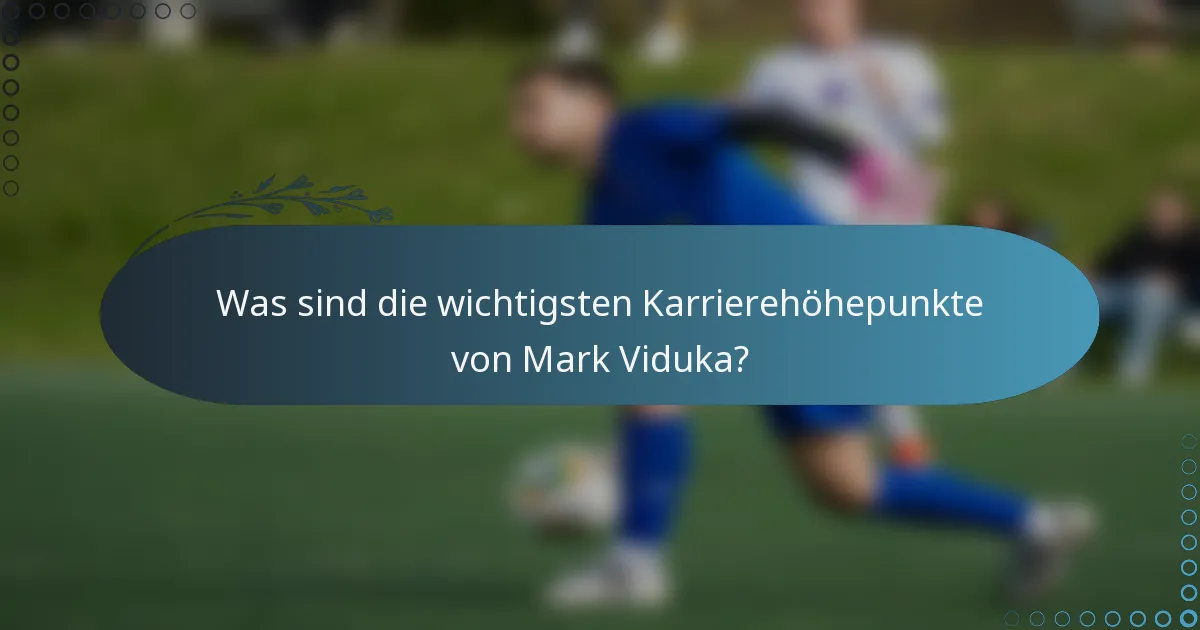 Was sind die wichtigsten Karrierehöhepunkte von Mark Viduka?