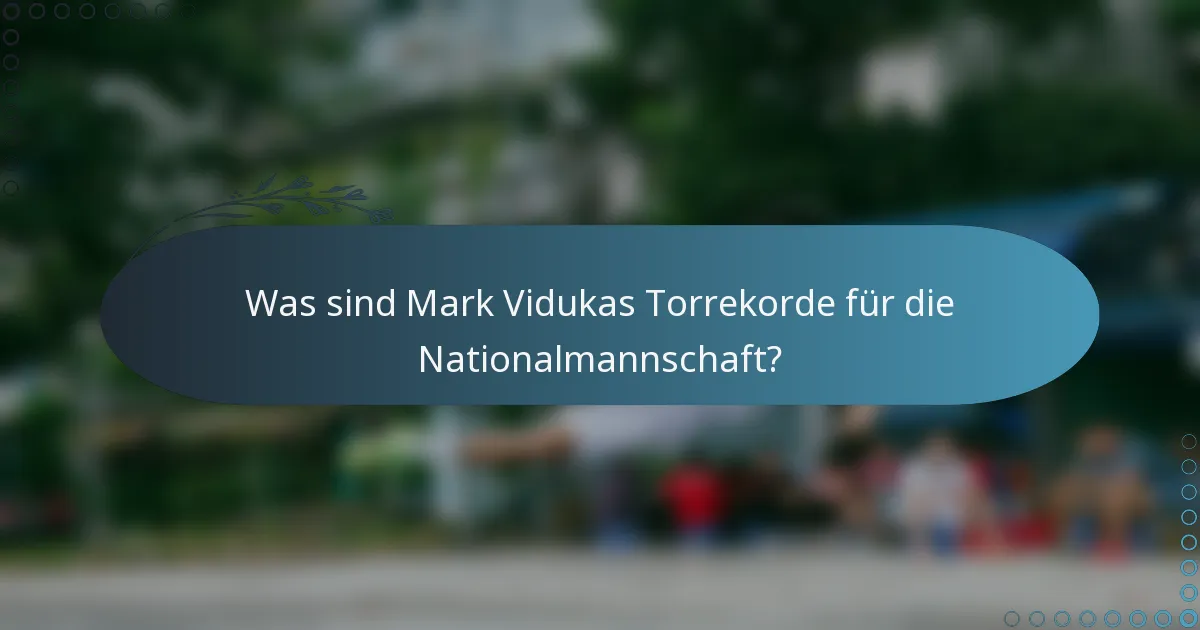 Was sind Mark Vidukas Torrekorde für die Nationalmannschaft?