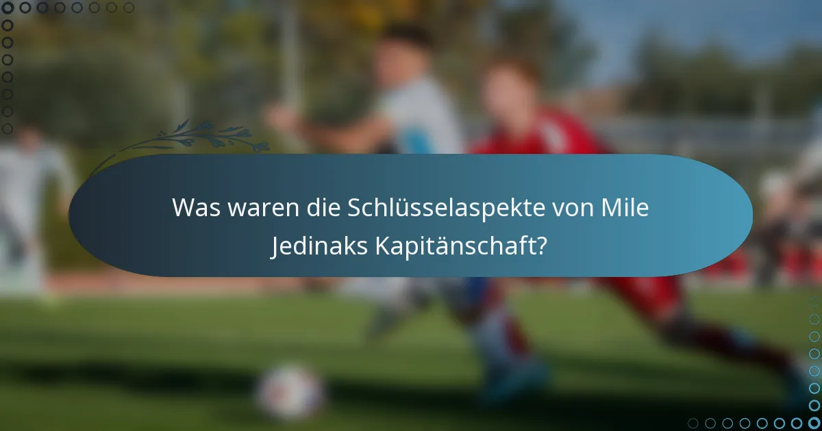 Was waren die Schlüsselaspekte von Mile Jedinaks Kapitänschaft?