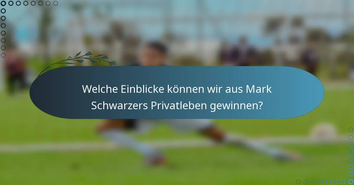 Welche Einblicke können wir aus Mark Schwarzers Privatleben gewinnen?