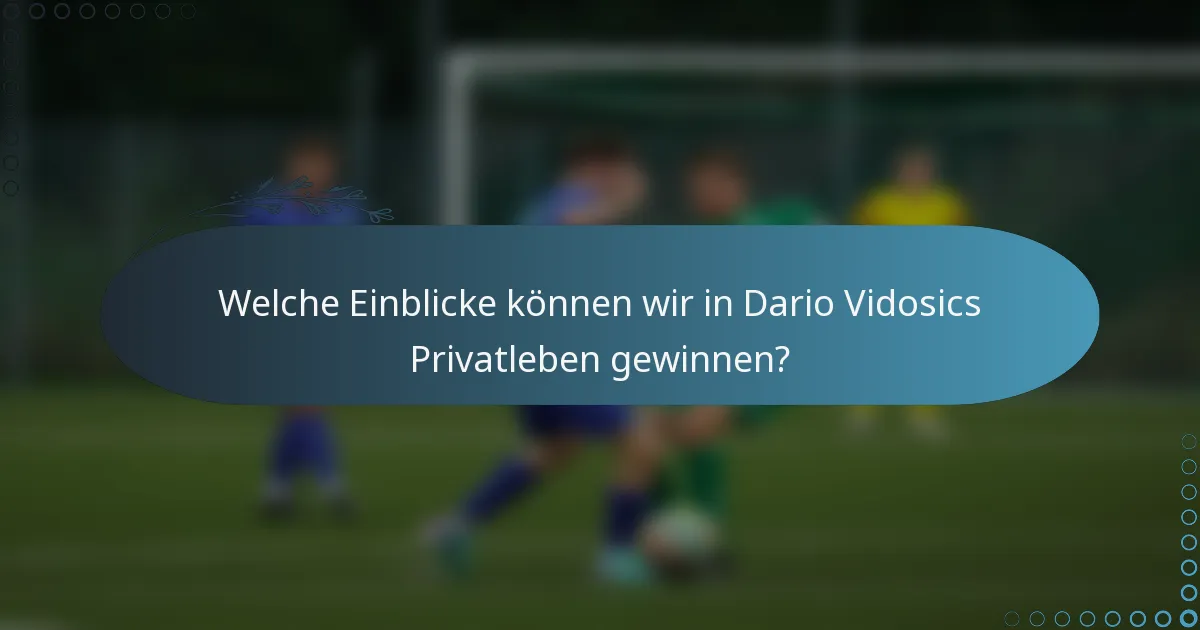 Welche Einblicke können wir in Dario Vidosics Privatleben gewinnen?