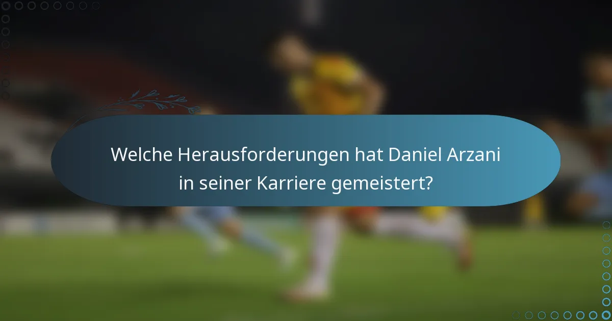 Welche Herausforderungen hat Daniel Arzani in seiner Karriere gemeistert?