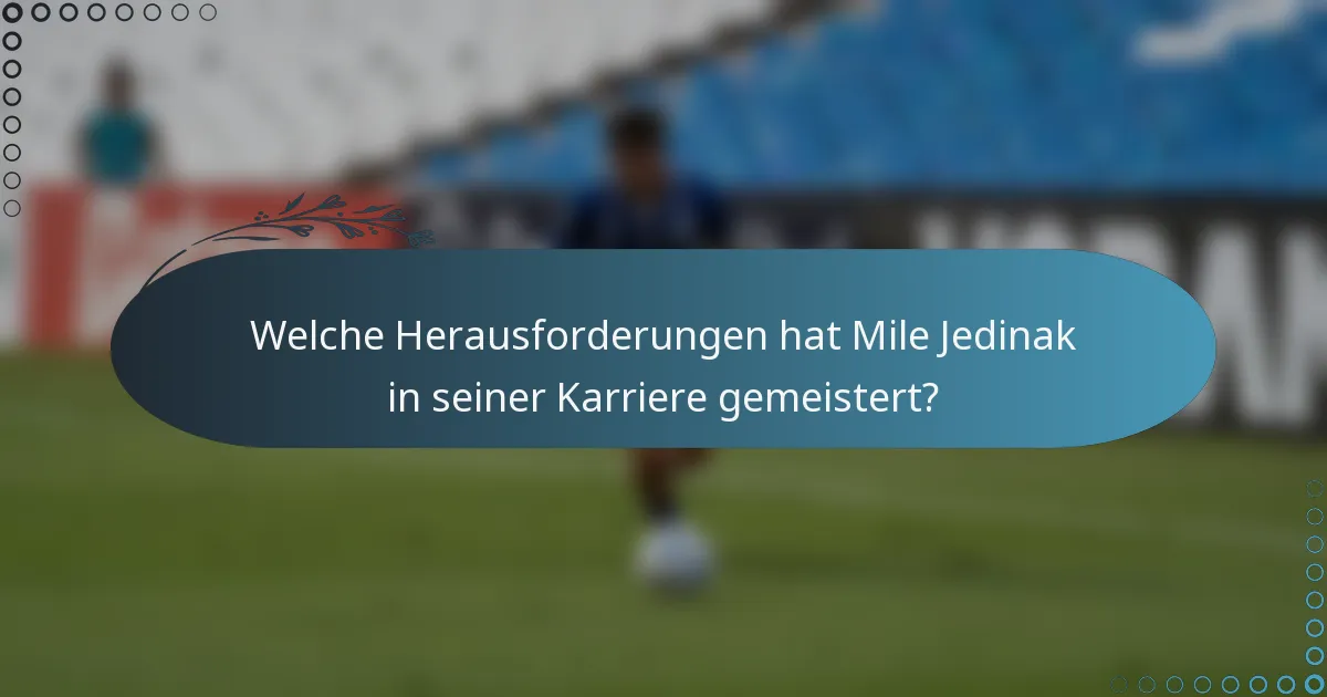 Welche Herausforderungen hat Mile Jedinak in seiner Karriere gemeistert?