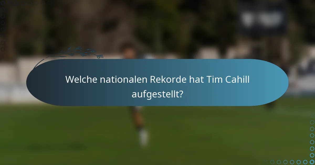 Welche nationalen Rekorde hat Tim Cahill aufgestellt?