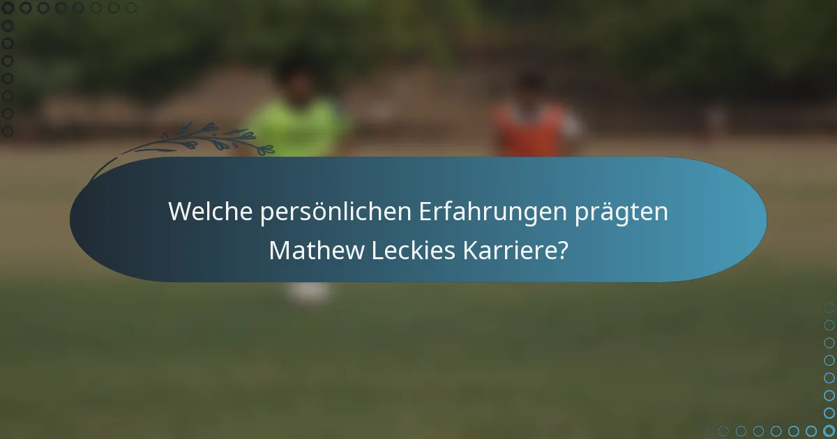 Welche persönlichen Erfahrungen prägten Mathew Leckies Karriere?