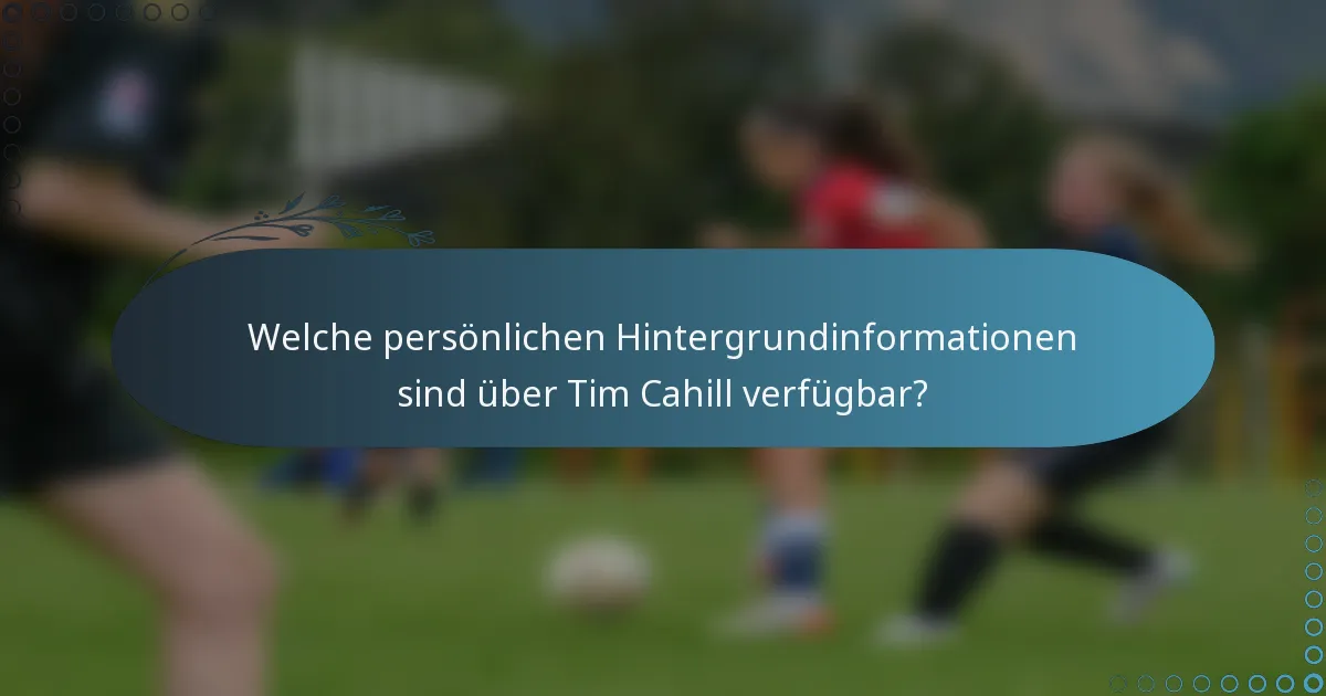 Welche persönlichen Hintergrundinformationen sind über Tim Cahill verfügbar?