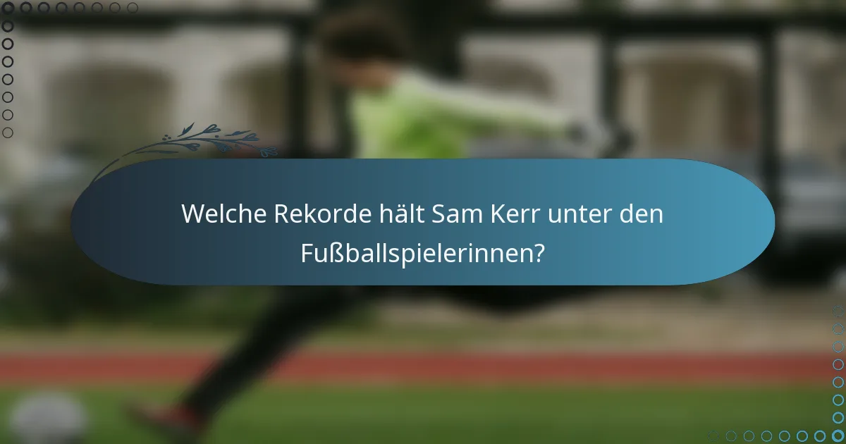 Welche Rekorde hält Sam Kerr unter den Fußballspielerinnen?