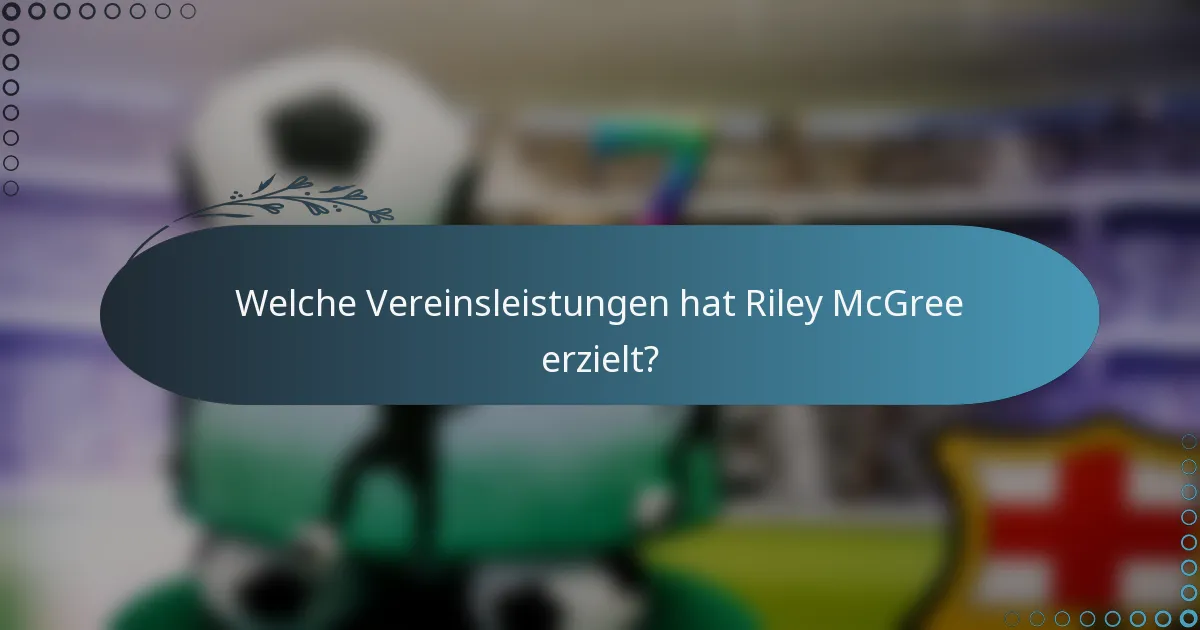 Welche Vereinsleistungen hat Riley McGree erzielt?