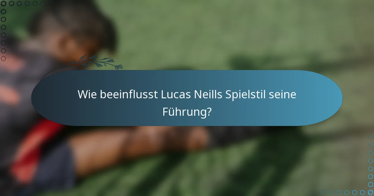 Wie beeinflusst Lucas Neills Spielstil seine Führung?