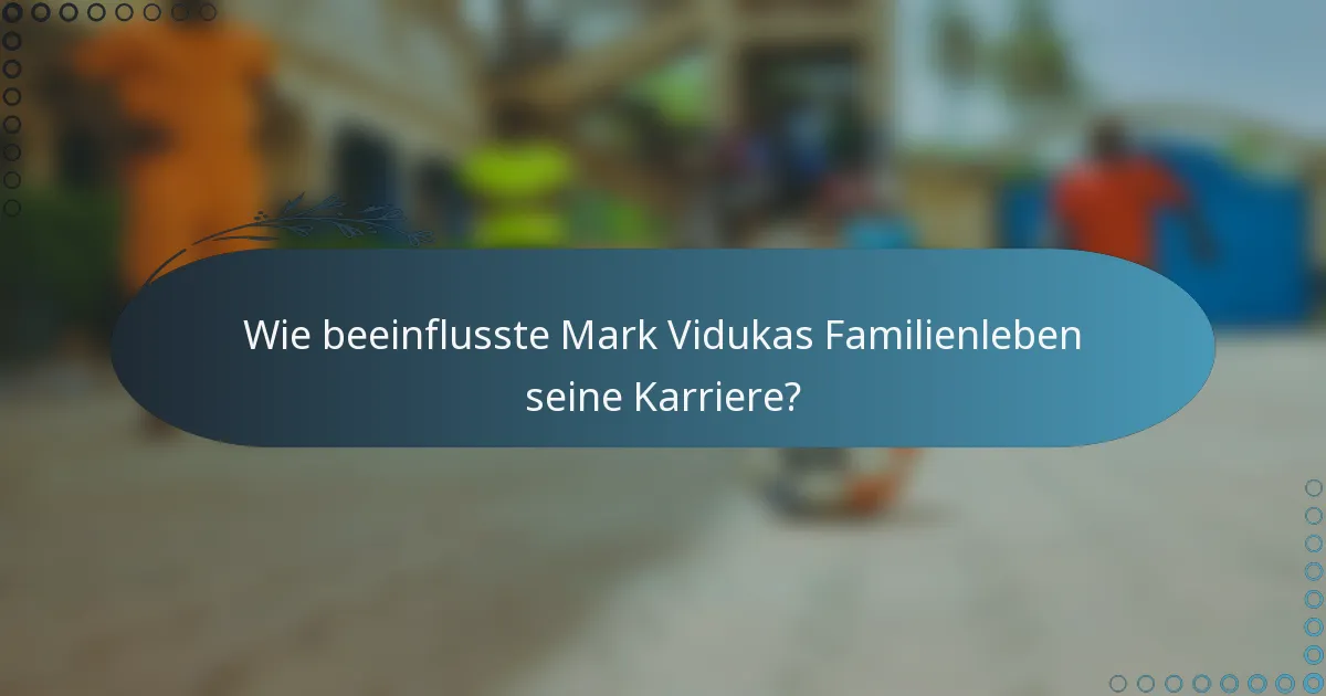 Wie beeinflusste Mark Vidukas Familienleben seine Karriere?