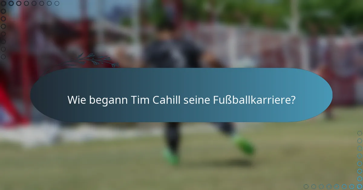 Wie begann Tim Cahill seine Fußballkarriere?