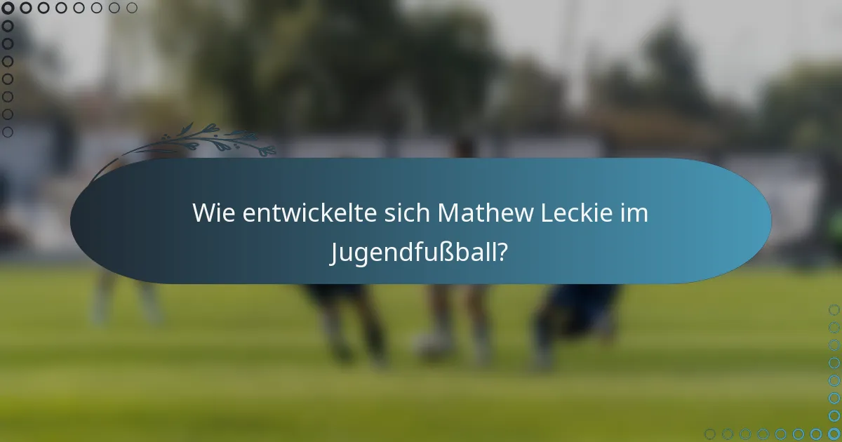 Wie entwickelte sich Mathew Leckie im Jugendfußball?