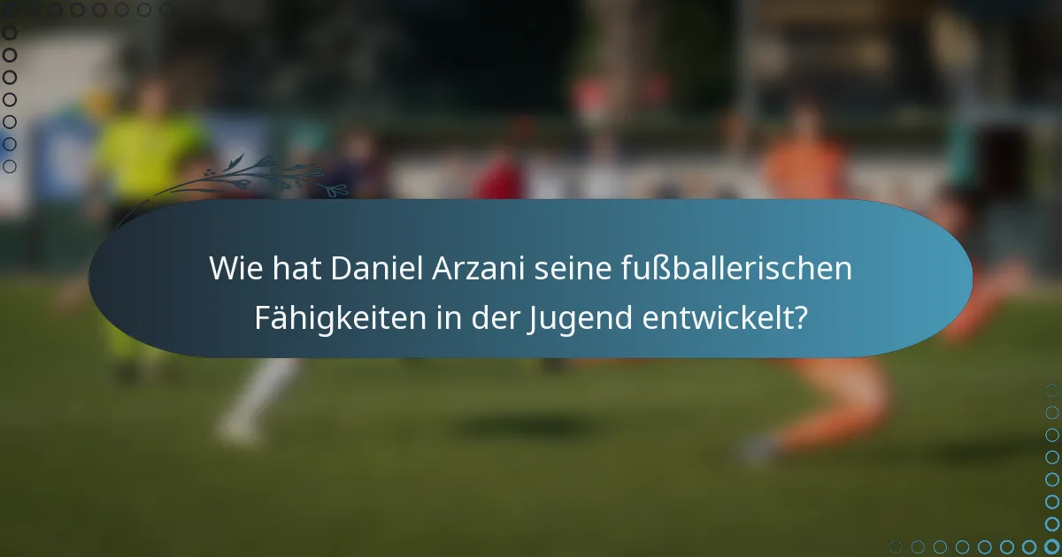 Wie hat Daniel Arzani seine fußballerischen Fähigkeiten in der Jugend entwickelt?