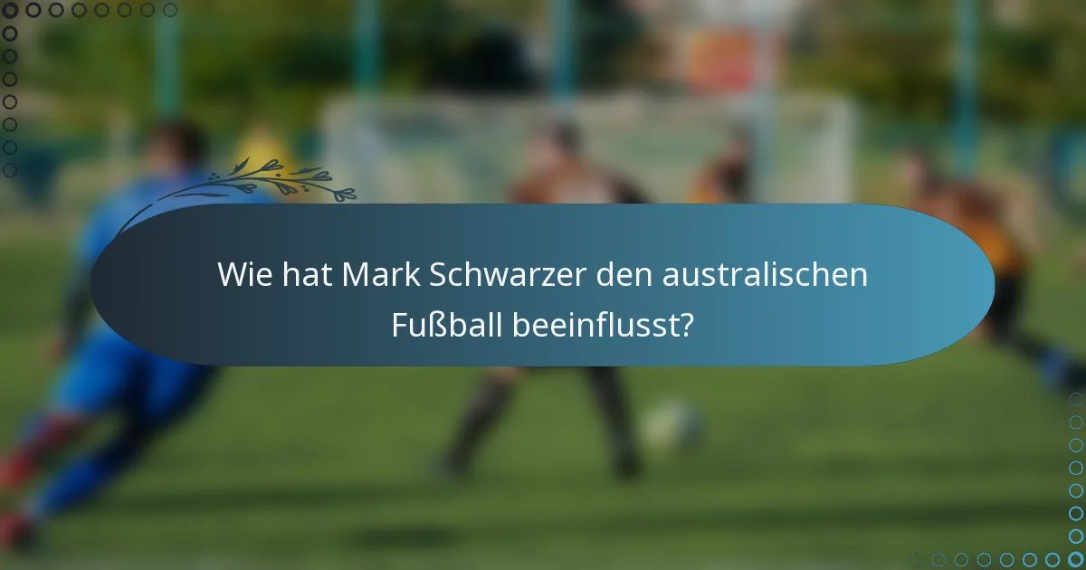 Wie hat Mark Schwarzer den australischen Fußball beeinflusst?