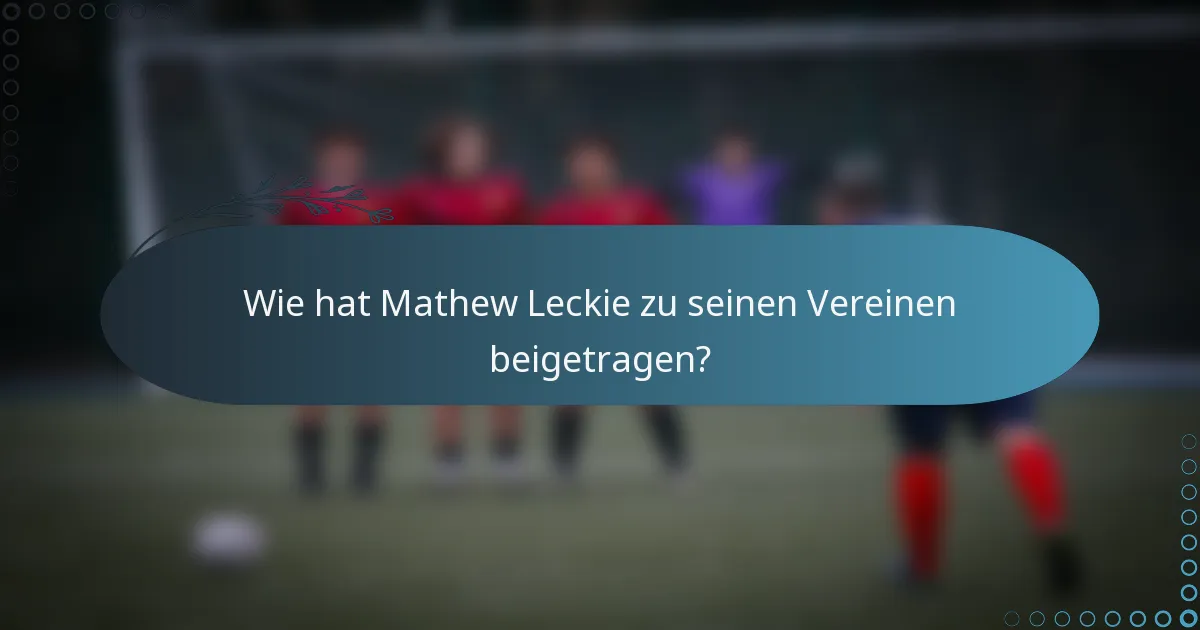 Wie hat Mathew Leckie zu seinen Vereinen beigetragen?