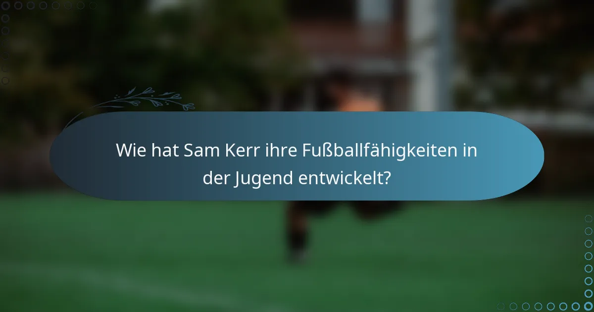Wie hat Sam Kerr ihre Fußballfähigkeiten in der Jugend entwickelt?