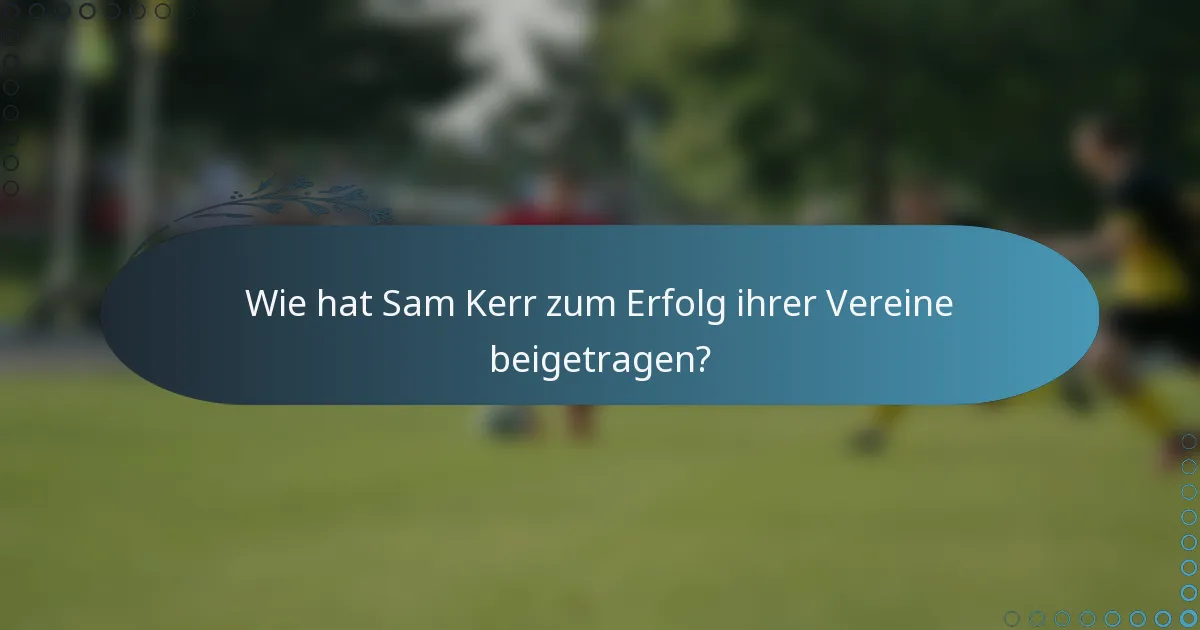 Wie hat Sam Kerr zum Erfolg ihrer Vereine beigetragen?