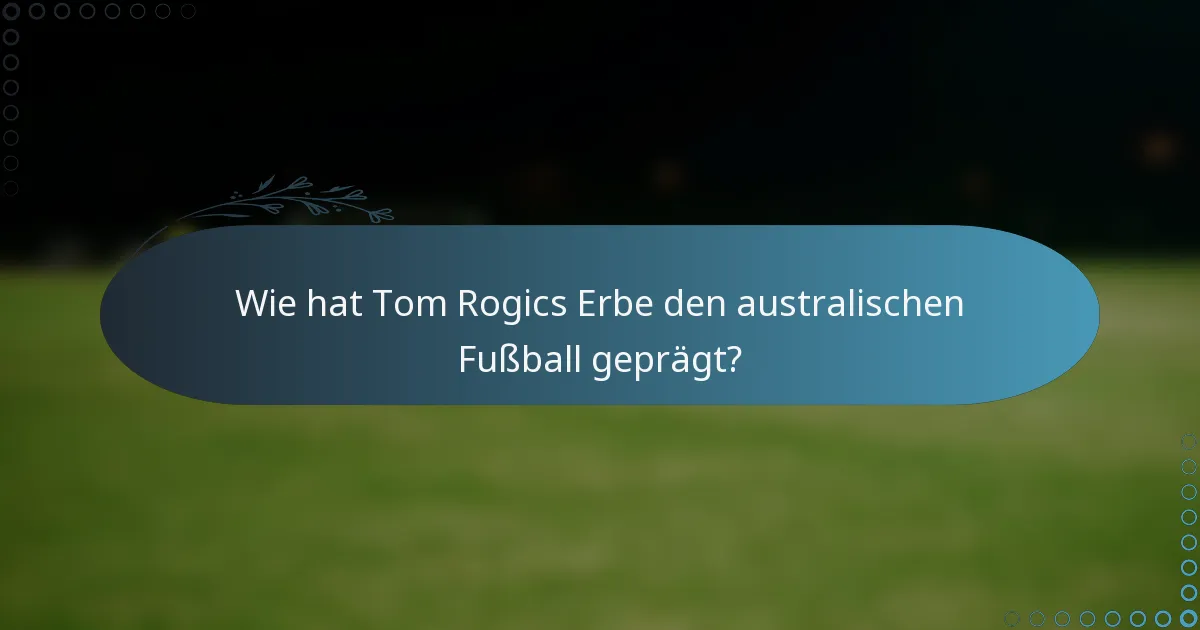 Wie hat Tom Rogics Erbe den australischen Fußball geprägt?