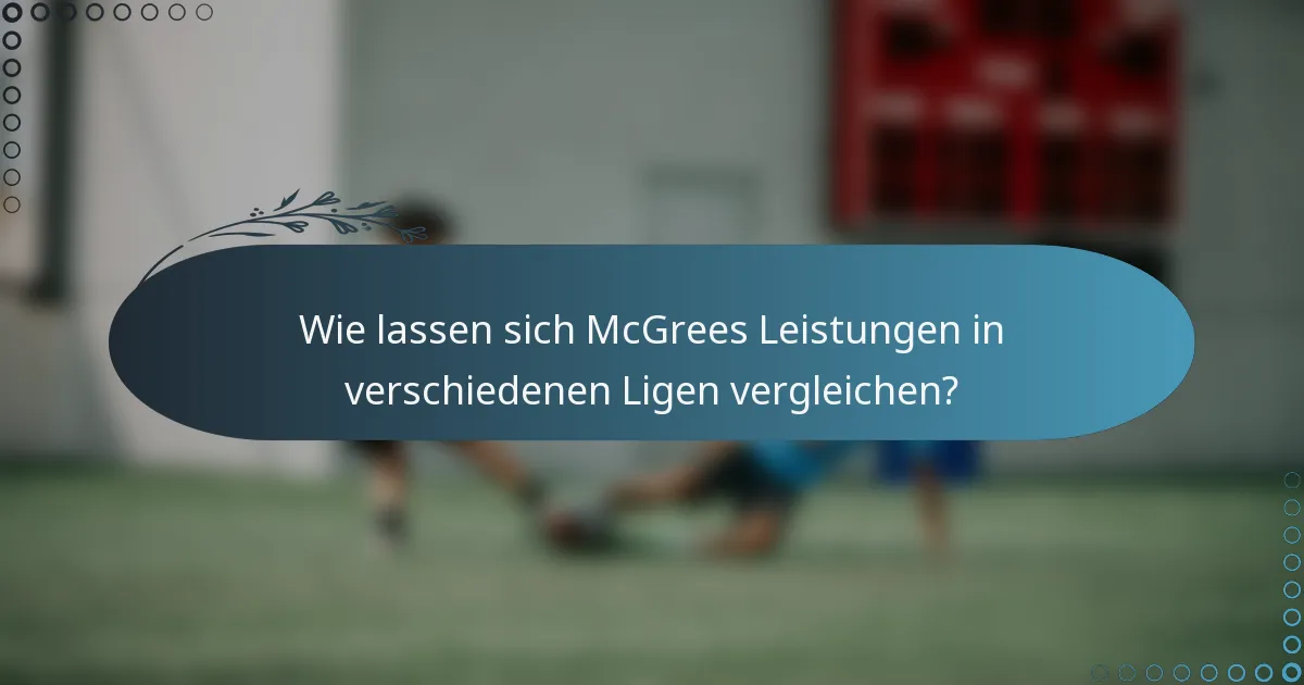 Wie lassen sich McGrees Leistungen in verschiedenen Ligen vergleichen?