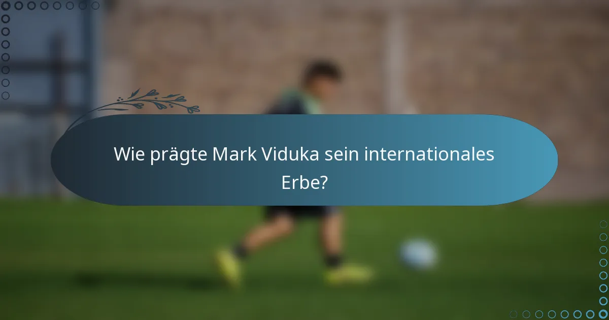Wie prägte Mark Viduka sein internationales Erbe?