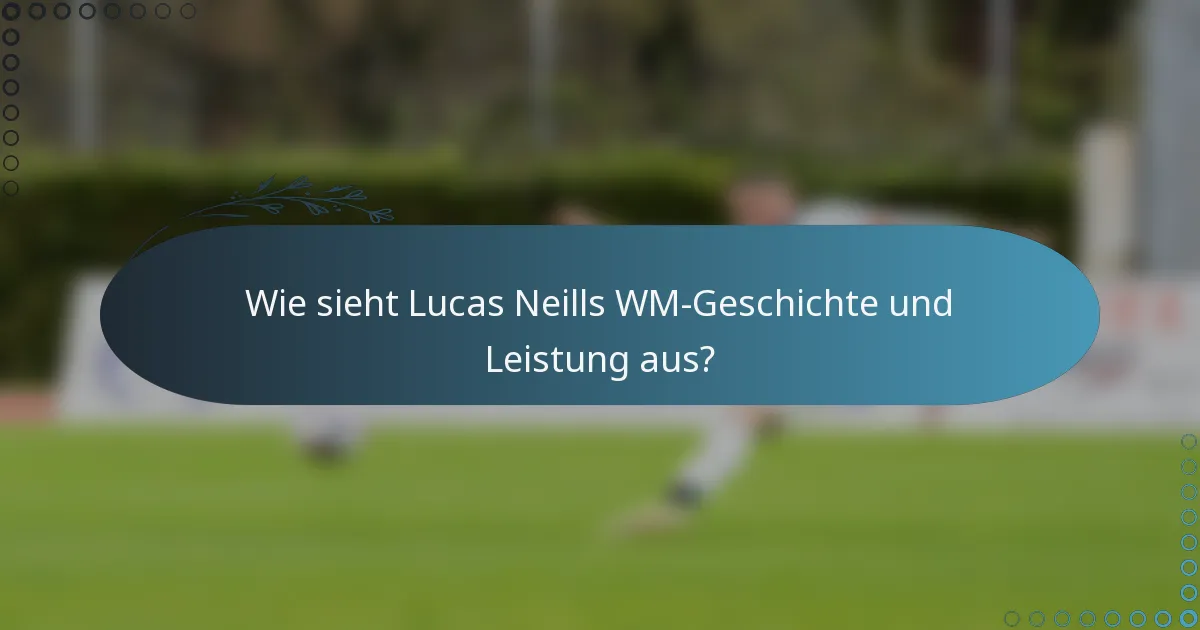 Wie sieht Lucas Neills WM-Geschichte und Leistung aus?