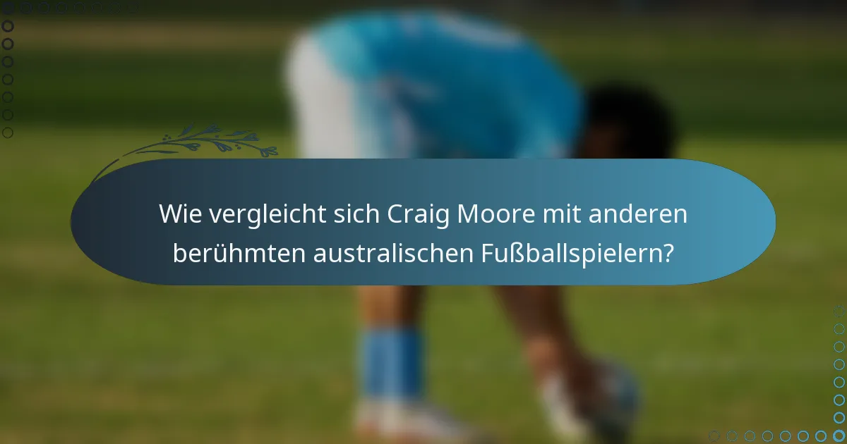 Wie vergleicht sich Craig Moore mit anderen berühmten australischen Fußballspielern?