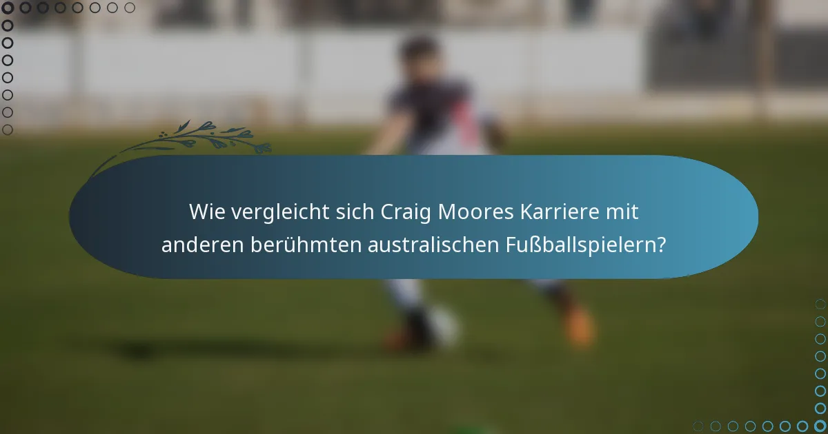 Wie vergleicht sich Craig Moores Karriere mit anderen berühmten australischen Fußballspielern?