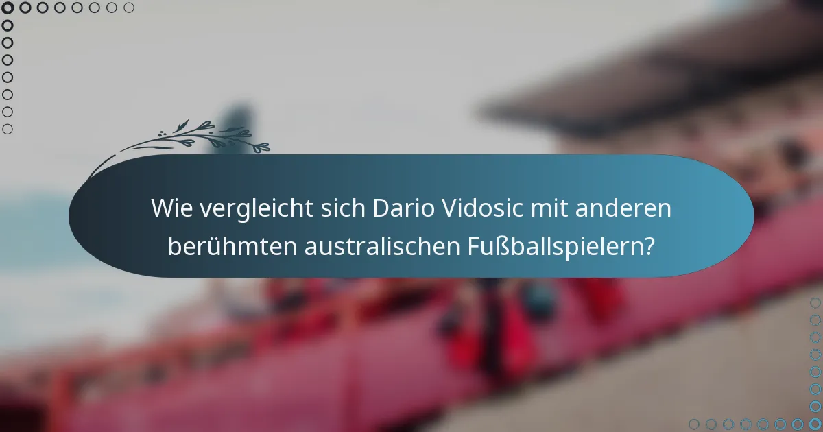 Wie vergleicht sich Dario Vidosic mit anderen berühmten australischen Fußballspielern?