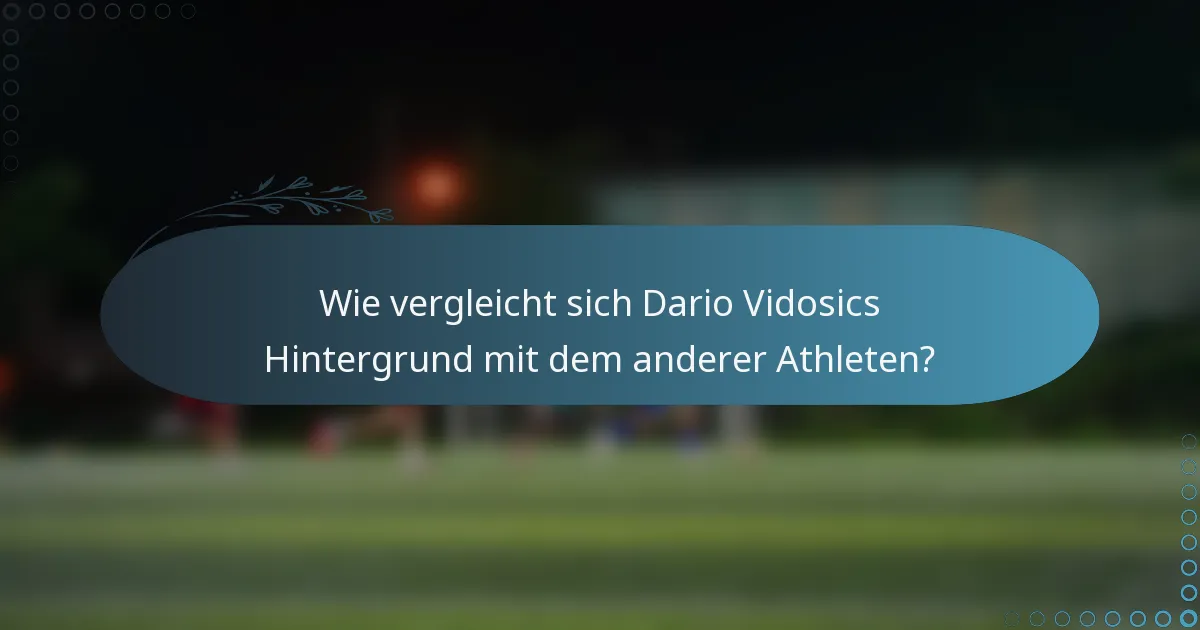 Wie vergleicht sich Dario Vidosics Hintergrund mit dem anderer Athleten?