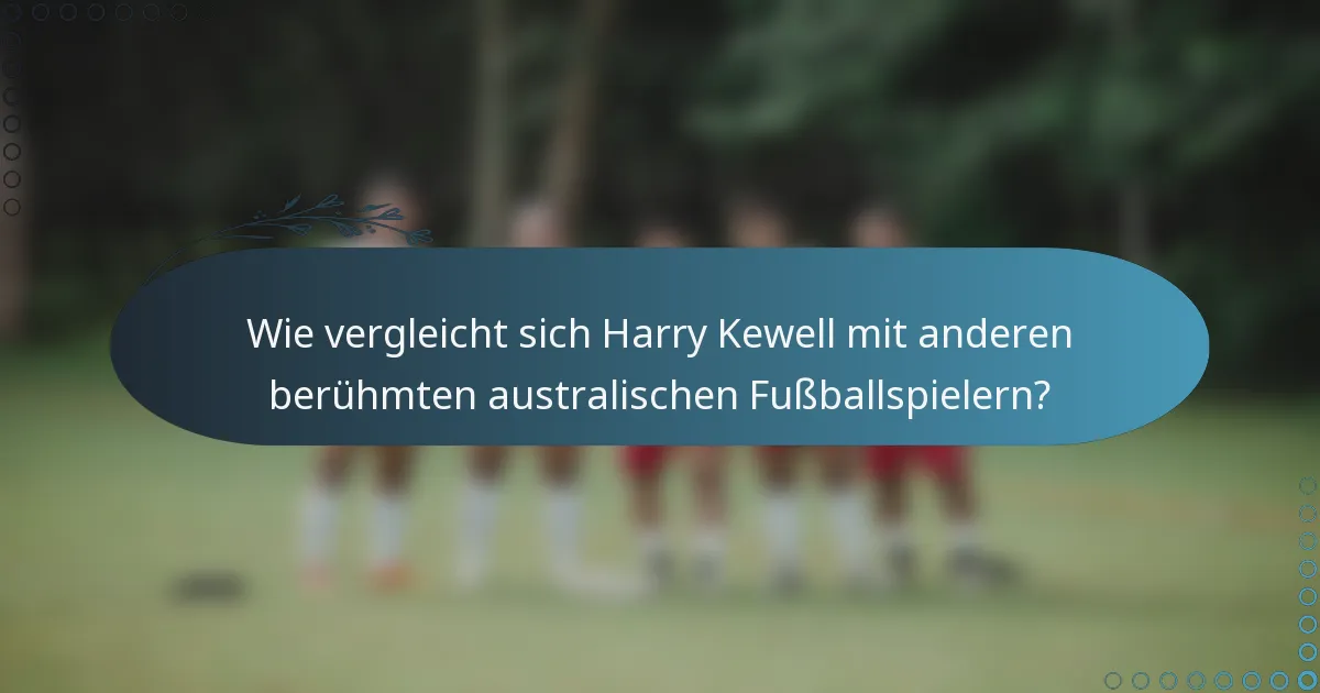 Wie vergleicht sich Harry Kewell mit anderen berühmten australischen Fußballspielern?