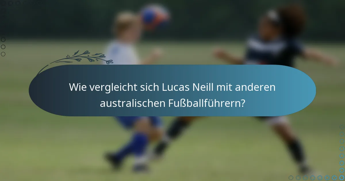 Wie vergleicht sich Lucas Neill mit anderen australischen Fußballführern?