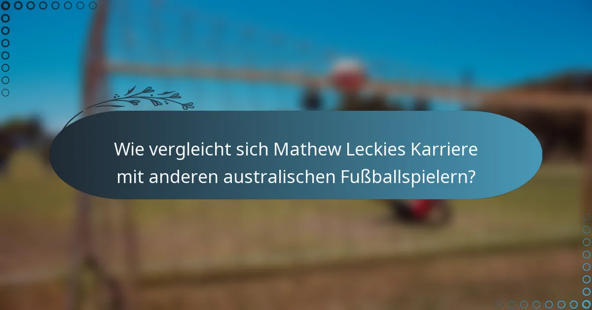Wie vergleicht sich Mathew Leckies Karriere mit anderen australischen Fußballspielern?