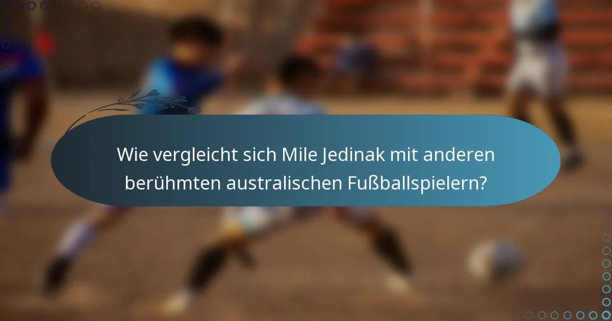 Wie vergleicht sich Mile Jedinak mit anderen berühmten australischen Fußballspielern?