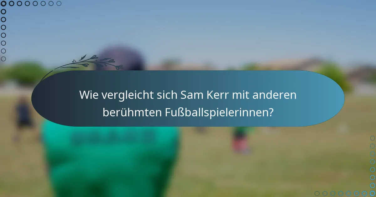 Wie vergleicht sich Sam Kerr mit anderen berühmten Fußballspielerinnen?