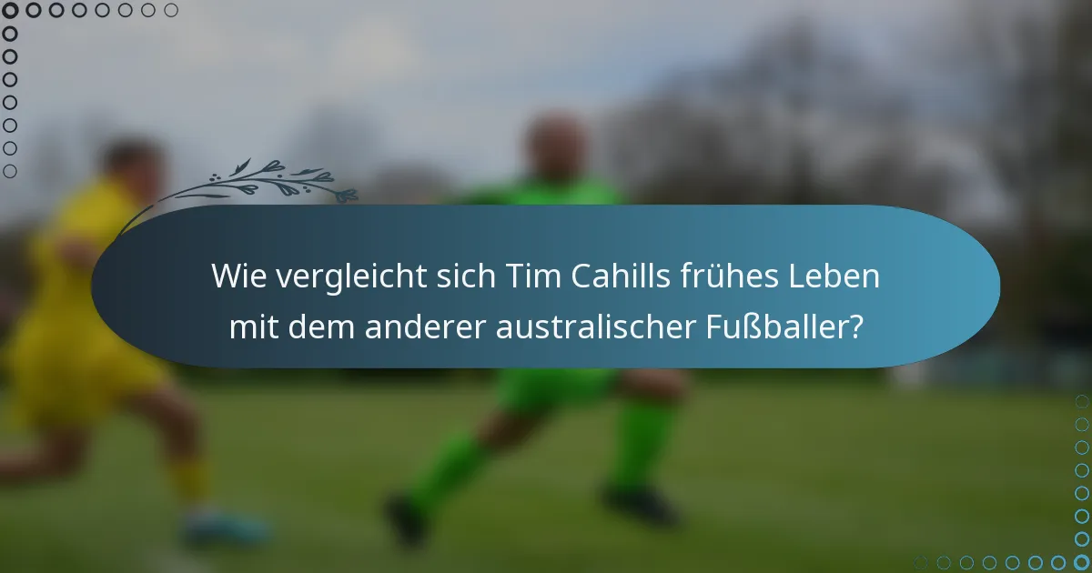 Wie vergleicht sich Tim Cahills frühes Leben mit dem anderer australischer Fußballer?