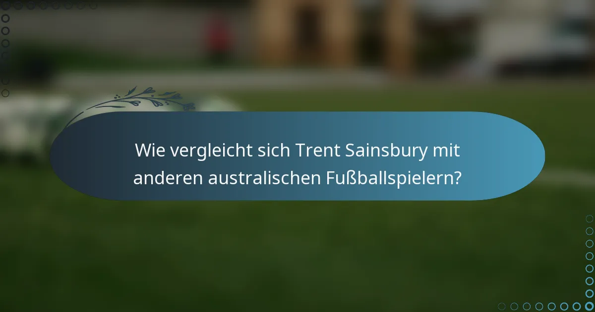 Wie vergleicht sich Trent Sainsbury mit anderen australischen Fußballspielern?
