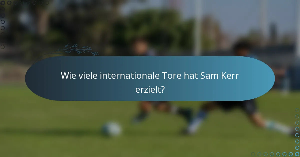 Wie viele internationale Tore hat Sam Kerr erzielt?